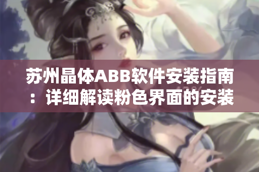 苏州晶体ABB软件安装指南：详细解读粉色界面的安装步骤及注意事项