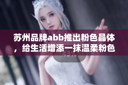 苏州品牌abb推出粉色晶体，给生活增添一抹温柔粉色
