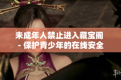 未成年人禁止进入藏宝阁 - 保护青少年的在线安全