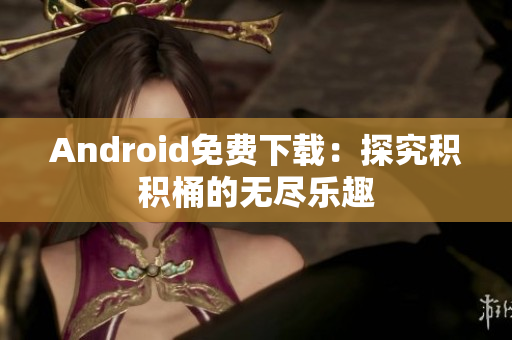 Android免费下载：探究积积桶的无尽乐趣