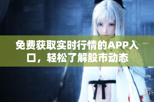 免费获取实时行情的APP入口，轻松了解股市动态