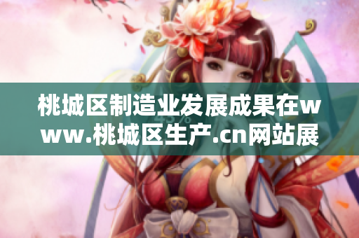 桃城区制造业发展成果在www.桃城区生产.cn网站展现
