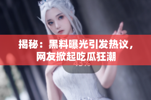 揭秘：黑料曝光引发热议，网友掀起吃瓜狂潮
