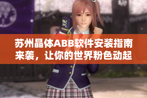 苏州晶体ABB软件安装指南来袭，让你的世界粉色动起来