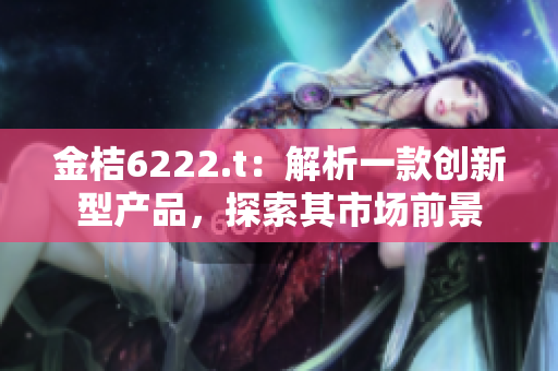 金桔6222.t：解析一款创新型产品，探索其市场前景