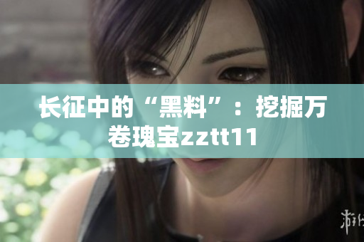 长征中的“黑料”：挖掘万卷瑰宝zztt11