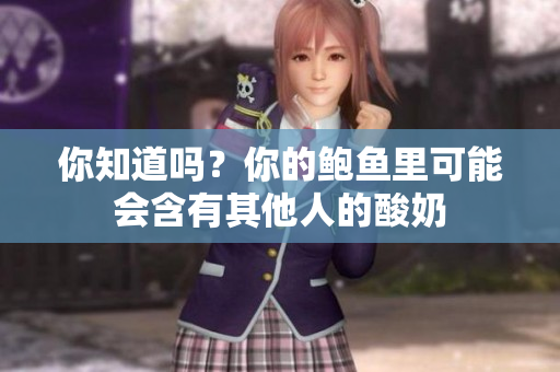 你知道吗？你的鲍鱼里可能会含有其他人的酸奶