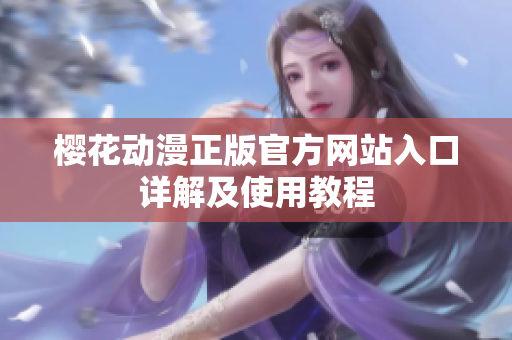 樱花动漫正版官方网站入口详解及使用教程