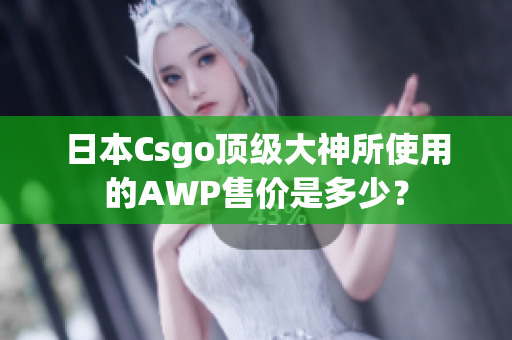 日本Csgo顶级大神所使用的AWP售价是多少？