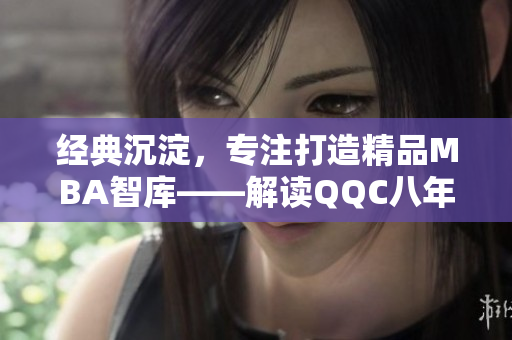 经典沉淀，专注打造精品MBA智库——解读QQC八年发展历程
