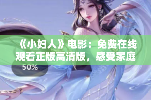 《小妇人》电影：免费在线观看正版高清版，感受家庭温暖、成长点滴。