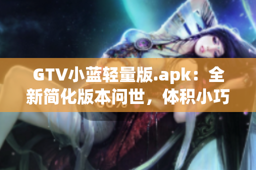 GTV小蓝轻量版.apk：全新简化版本问世，体积小巧操作更轻松