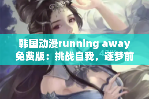 韩国动漫running away免费版：挑战自我，逐梦前行