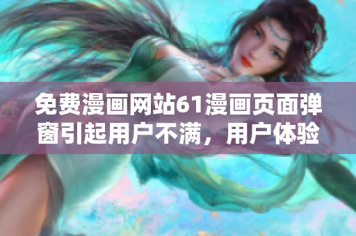 免费漫画网站61漫画页面弹窗引起用户不满，用户体验受影响