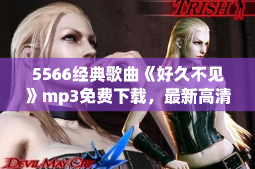 5566经典歌曲《好久不见》mp3免费下载，最新高清音质，尽在本站