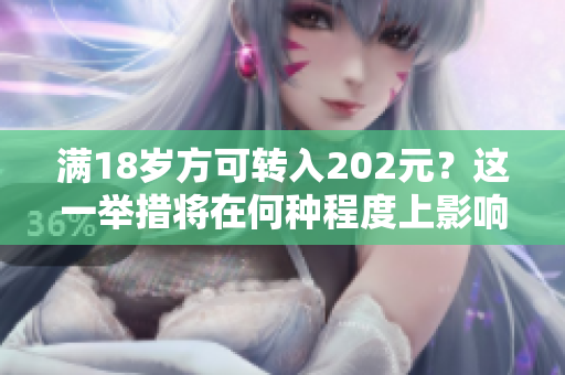 满18岁方可转入202元？这一举措将在何种程度上影响人们？