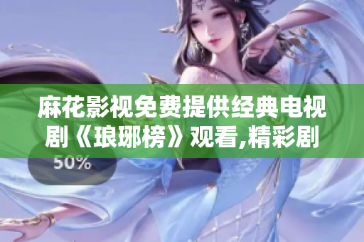 麻花影视免费提供经典电视剧《琅琊榜》观看,精彩剧情尽在麻花影视