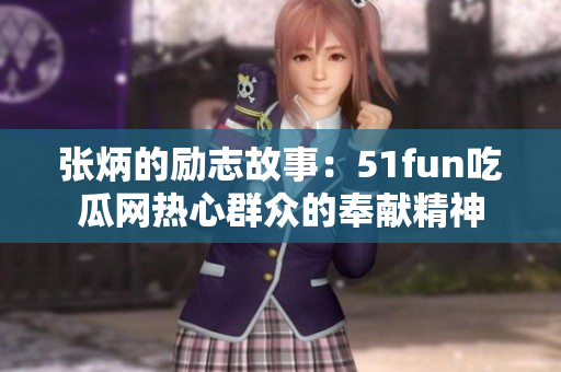 张炳的励志故事：51fun吃瓜网热心群众的奉献精神