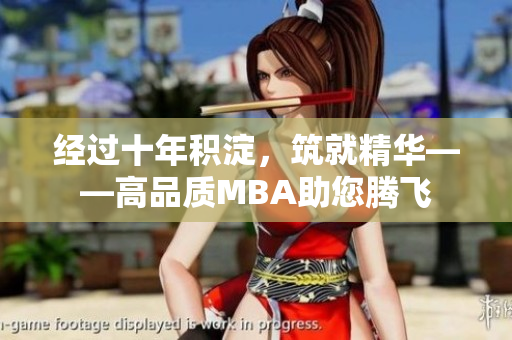 经过十年积淀，筑就精华——高品质MBA助您腾飞