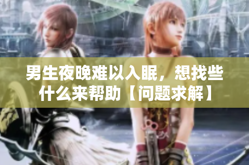 男生夜晚难以入眠，想找些什么来帮助【问题求解】