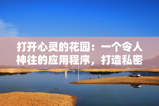 打开心灵的花园：一个令人神往的应用程序，打造私密的精神角落
